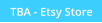 TBA - Etsy Store